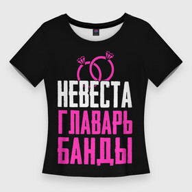 Женская футболка 3D Slim с принтом Невеста главарь в Кировске,  |  | банда | главарь | девичник | кольца | надпись | невеста | праздник | свадьба