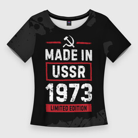 Женская футболка 3D Slim с принтом Made In USSR 1973  Limited Edition в Кировске,  |  | 1973 | made in | paint | ussr | бабушке | брату | брызги | год | дедушке | день | жене | краска | маме | мужу | папе | рожден | рождения | сделано | сестре | ссср | юбилей