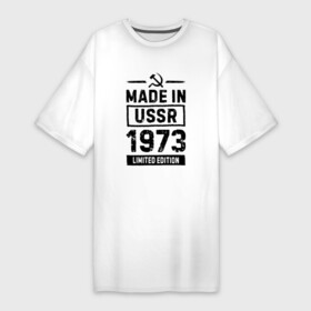 Платье-футболка хлопок с принтом Made In USSR 1973 Limited Edition в Кировске,  |  | 1973 | made in | ussr | бабушке | брату | год | дедушке | день | жене | маме | мужу | папе | рожден | рождения | сделано | сестре | ссср | юбилей