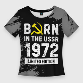 Женская футболка 3D Slim с принтом Born In The USSR 1972 year Limited Edition в Кировске,  |  | 1972 | born | made in | ussr | бабушке | брату | год | дедушке | день | жене | краска | маме | мужу | папе | рожден | рождения | сделано | сестре | ссср | юбилей