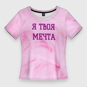 Женская футболка 3D Slim с принтом Я твоя мечта в Кировске,  |  | Тематика изображения на принте: best | pick up | the best | вечеринка | влюленные | возлюбленные | девушка | знакомства | знакомство | любовь | мечта | милашка | милая | отношения | пара | пикап | подкат | пушистая | розовая | розовый | флирт